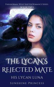 Title: The Lycan's Rejected Mate: His Lycan Luna, Author: Sunshine Princess