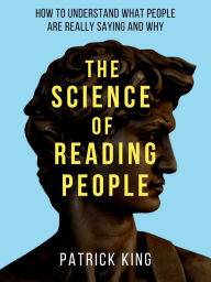 Title: The Science of Reading People: How to Understand What People Are Really Saying and Why, Author: Patrick King
