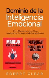 Title: Dominio de la Inteligencia Emocional: 2 in 1 Manejo de la Ira, Cómo Analizara Las Personas y la Psicología Oscura, Author: Robert Clear