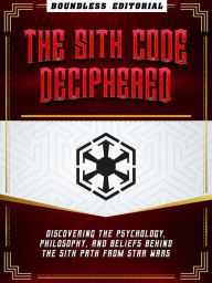 Title: The Sith Code Deciphered: Discovering The Psychology, Philosophy, And Beliefs Behind The Sith Path From Star Wars, Author: Boundless Editorial