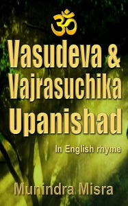 Title: Vasudeva & Vajrasuchika Upanishad: In English Rhyme, Author: Munindra Misra