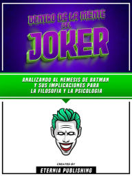 Dentro De La Mente Del Joker - Analizando Al Nemesis De Batman Y Sus Implicaciones Para La Filosofia Y La Psicologia