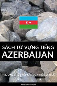 Title: Sach Tu Vung Tieng Azerbaijan: Phuong Thuc Tiep Can Dua Tren Chu De, Author: Pinhok Languages