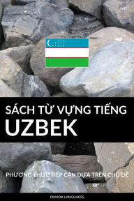 Title: Sach Tu Vung Tieng Uzbek: Phuong Thuc Tiep Can Dua Tren Chu De, Author: Pinhok Languages