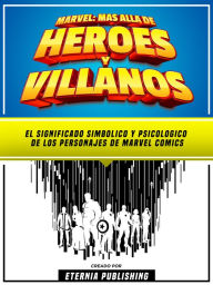 Title: Marvel - Mas Alla De Heroes Y Villanos - El Significado Simbolico Y Psicologico De Los Personajes De Dc Comics, Author: Eternia Publishing