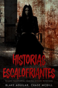 Title: Historias Escalofriantes: Sucesos Inexplicables, Leyendas Urbanas Misteriosas, Author: Blake Aguilar
