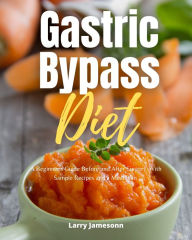 Title: Gastric Bypass Diet: A Beginner's Guide Before and After Surgery, With Sample Recipes and a Meal Plan, Author: Larry Jamesonn