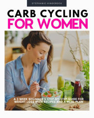 Title: Carb Cycling for Women: A 3-Week Beginner's Step-by-Step Guide for Weight Loss With Recipes and a Meal Plan, Author: Stephanie Hinderock