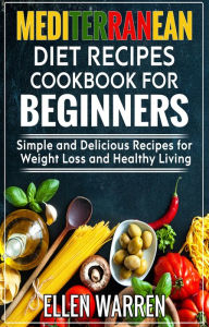 Title: Mediterranean Diet Recipes Cookbook for Beginners: Simple and Delicious Recipes for Weight Loss and Healthy Living, Author: Ellen Warren