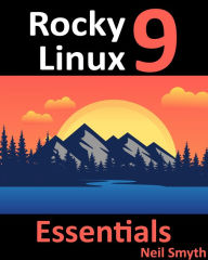 Title: Rocky Linux 9 Essentials: Learn to Install, Administer, and Deploy Rocky Linux 9 Systems, Author: Neil Smyth