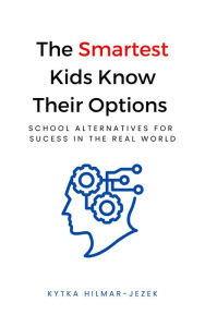 Title: The Smartest Kids Know Their Options: School Alternatives for Success in the Real World, Author: Kytka Hilmar-Jezek