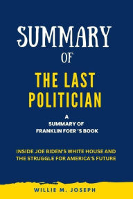 Title: Summary of The Last Politician By Franklin Foer: Inside Joe Biden's White House and the Struggle for America's Future, Author: Willie M. Joseph