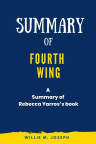 Title: Summary of Fourth Wing By Rebecca Yarros, Author: Willie M. Joseph