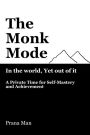 The Monk Mode-Live in the World, Yet Stay Out of It: A Private Time for Self-Mastery and Achievement. Vol-1