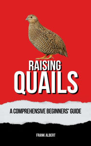 Title: Raising Quails: A Comprehensive Beginners' Guide, Author: Frank Albert