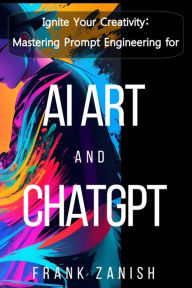 Title: Ignite Your Creativity: Mastering Prompt Engineering for AI Art and ChatGPT, Author: Frank Zanish