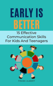 Title: Early Is Better: 15 Effective Communication Skills For Kids And Teenagers, Author: Frank Albert