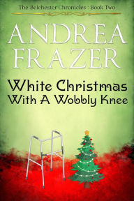 Title: White Christmas with a Wobbly Knee (The Belchester Chronicles, #2), Author: Andrea Frazer