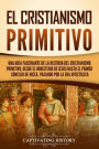 El cristianismo primitivo: Una guía fascinante de la historia del cristianismo primitivo, desde el ministerio de Jesús hasta el primer concilio de Nicea, pasando por la era apostólica