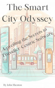 Title: The Smart City Odyssey: Unveiling the Secrets to Traveller-Centric Software, Author: John Shenton