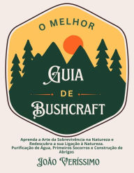 Title: O Melhor Guia de Bushcraft: Aprenda a Arte da Sobrevivência na Natureza e Redescubra a sua Ligação à Natureza. Purificação de Água, Primeiros Socorros e Construção de Abrigos, Author: João Veríssimo