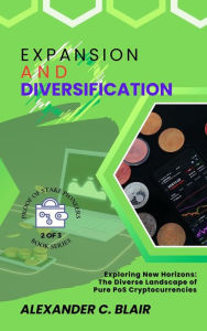 Title: Expansion and Diversification: Exploring New Horizons: The Diverse Landscape of Pure PoS Cryptocurrencies (Proof of Stake: Unveiling the First Pure PoS Cryptos, #2), Author: Alexander C. Blair