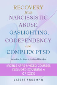 Title: Recovery From Narcissistic Abuse, Gaslighting, Codependency and Complex PTSD: Navigating the Maze of Emotional Liberation, Author: Lizzie Freeman
