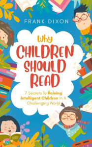 Title: Why Children Should Read: 7 Secrets To Raising Intelligent Children In A Challenging World (The Master Parenting Series, #11), Author: Frank Dixon