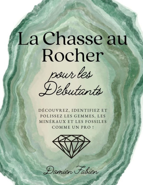 La Chasse au Rocher pour les Débutants: Découvrez, Identifiez et Polissez les Gemmes, les Minéraux et les Fossiles Comme un Pro !