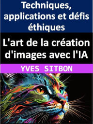 Title: L'art de la création d'images avec l'IA : Techniques, applications et défis éthiques, Author: YVES SITBON