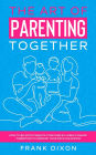 The Art of Parenting Together: How to Be Good Parents Together by Using Dynamic Parenting to Improve Your Kid's Childhood (The Master Parenting Series, #16)