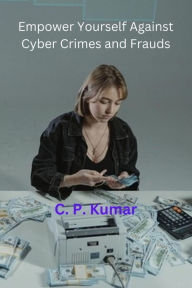 Title: Empower Yourself Against Cyber Crimes and Frauds, Author: C. P. Kumar