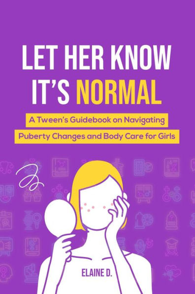 Let Her Know It's Normal: A Tween's Guidebook on Navigating Puberty Changes and Body Care for Girls