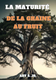 Title: La Maturité: De la Graine au Fruit, Author: Ary S.