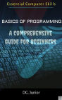 Basics of Programming: A Comprehensive Guide for Beginners (Essential Coputer Skills, #1)