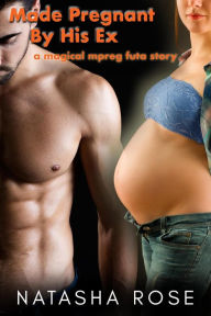 Title: Made Pregnant By His Ex: A Magical Mpreg Futa Story (Genderswapped and Pregnant, #2), Author: Natasha Rose