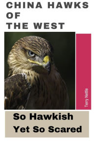 Title: China Hawks Of The West: So Hawkish Yet So Scared, Author: Terry Nettle