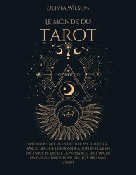 Title: Le Monde du Tarot: Maîtriser l'Art de la Lecture Psychique du Tarot, Décoder la Signification des Cartes du Tarot et Libérer la Puissance des Tirages Simples du Tarot pour des Lectures Sans Effort, Author: Olivia Wilson