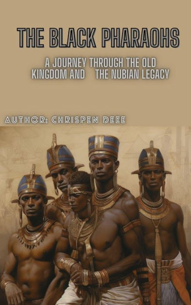 The Black Pharaohs: A Journey Through the Old Kingdom and the Nubian ...