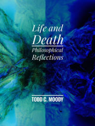 Title: Life and Death: Philosophical Reflections, Author: Todd Moody