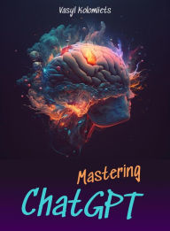 Title: Mastering ChatGPT: Unlock the Power of AI for Enhanced Communication and Relationships (English), Author: Vasyl Kolomiiets