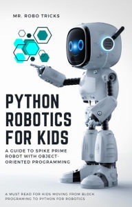 Title: Python Robotics for Kids: A Guide to Spike Prime Robot with Object-Oriented Programming, Author: Mr. Robo Tricks