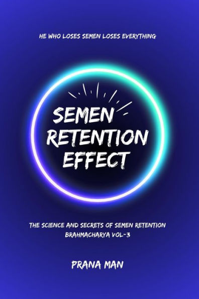 Semen Retention Effect-The Science and Secrets of Semen Retention-Brahmacharya Vol-3