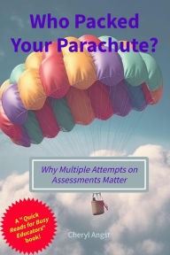 Title: Who Packed Your Parachute? Why Multiple Attempts on Assessments Matter (Quick Reads for Busy Educators), Author: Cheryl Angst