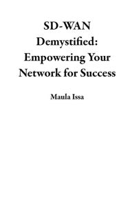 Title: SD-WAN Demystified: Empowering Your Network for Success, Author: Maula Issa
