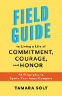 Field Guide To Living a Life of Commitment, Courage, and Honor: 10 Principles to Ignite Your Inner Compass