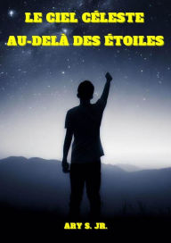 Title: Le Ciel Céleste: Au-delà des Étoiles, Author: Ary S.