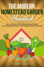 The Modern Homestead Garden Handobook How to Create a Self-Sufficient Backyard Garden for a Sustainable Lifestyle While Producing Food on Your Own