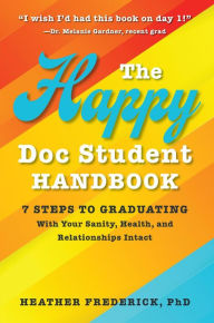Title: The Happy Doc Student Handbook: 7 Steps to Graduating With Your Sanity, Health, and Relationships Intact, Author: Heather Vogel Frederick