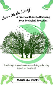 Title: Zero-Waste Living: A Practical Guide to Reducing Your Ecological Footprint, Author: Maxwell Scott
